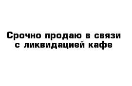 Срочно продаю в связи с ликвидацией кафе